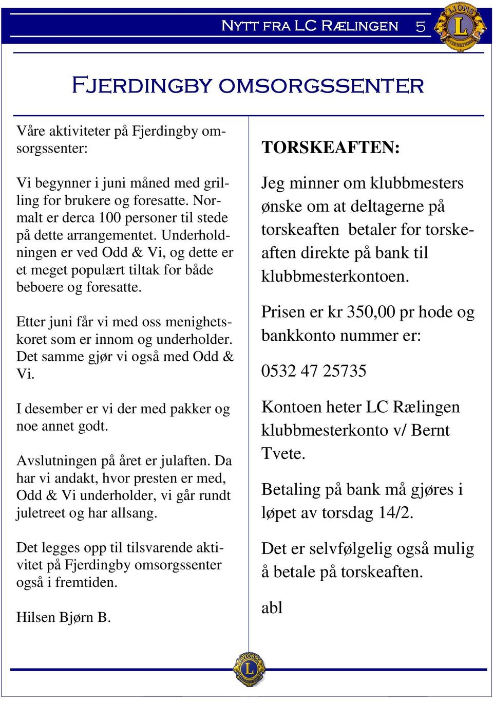 Etter juni får vi med oss menighetskoret som er innom og underholder. Det samme gjør vi også med Odd & Vi. I desember er vi der med pakker og noe annet godt. Avslutningen på året er julaften.