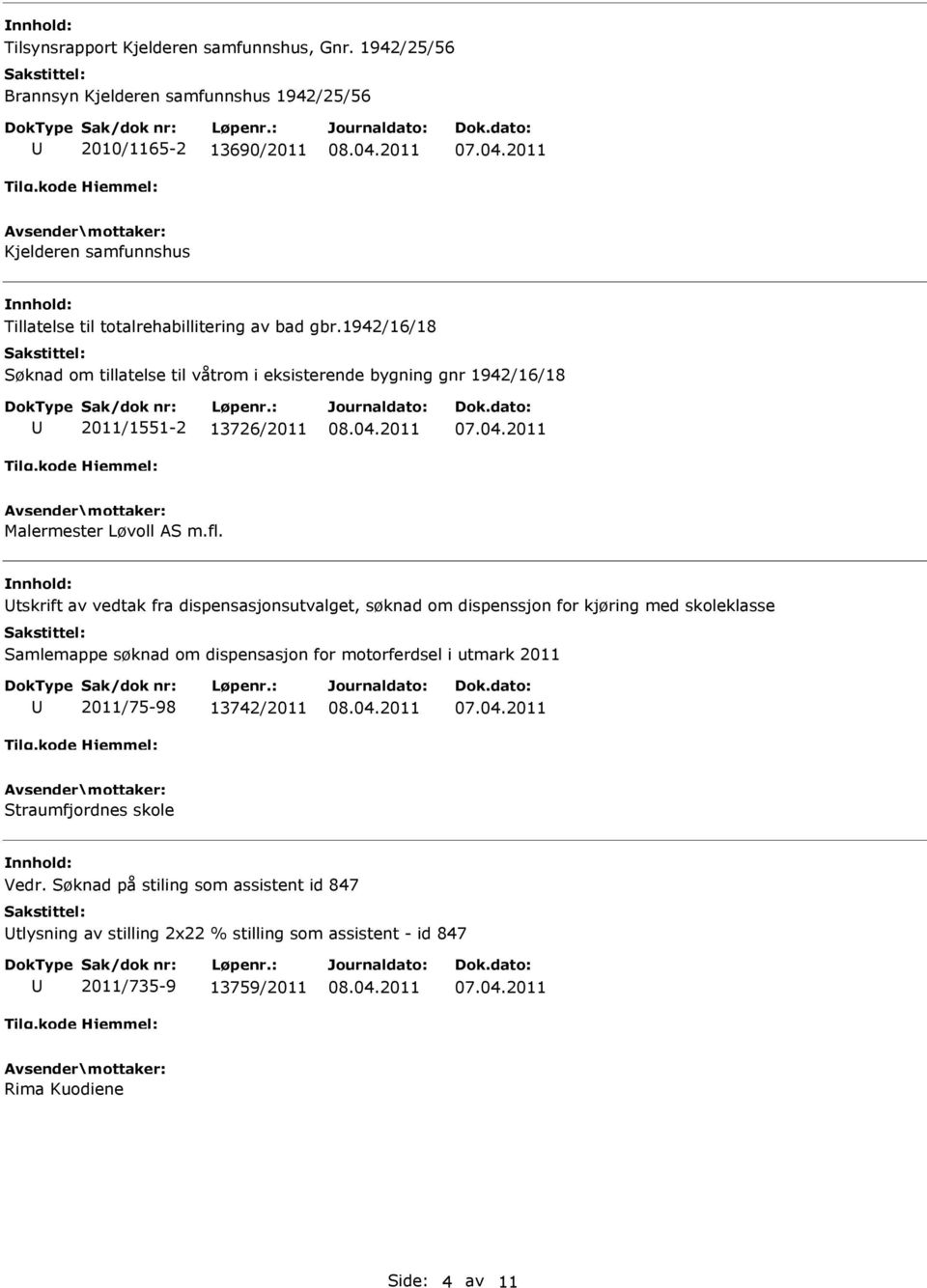 1942/16/18 Søknad om tillatelse til våtrom i eksisterende bygning gnr 1942/16/18 2011/1551-2 13726/2011 Malermester Løvoll AS m.fl.