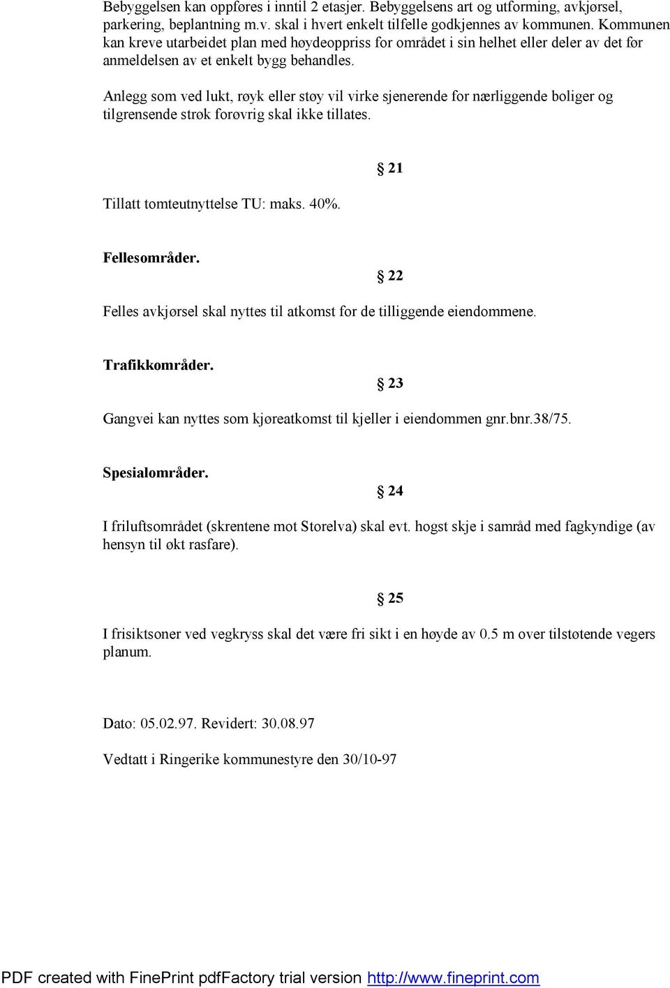 21 Fellesområder. 22 Felles avkjørsel skal nyttes til atkomst for de tilliggende eiendommene. Trafikkområder. 23 Gangvei kan nyttes som kjøreatkomst til kjeller i eiendommen gnr.bnr.