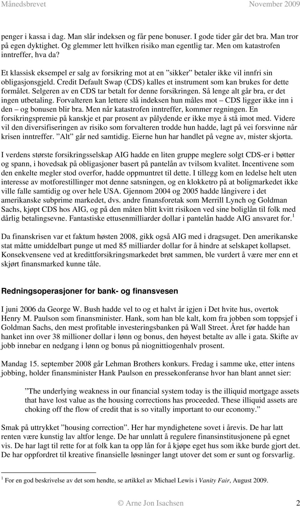 Credit Default Swap (CDS) kalles et instrument som kan brukes for dette formålet. Selgeren av en CDS tar betalt for denne forsikringen. Så lenge alt går bra, er det ingen utbetaling.