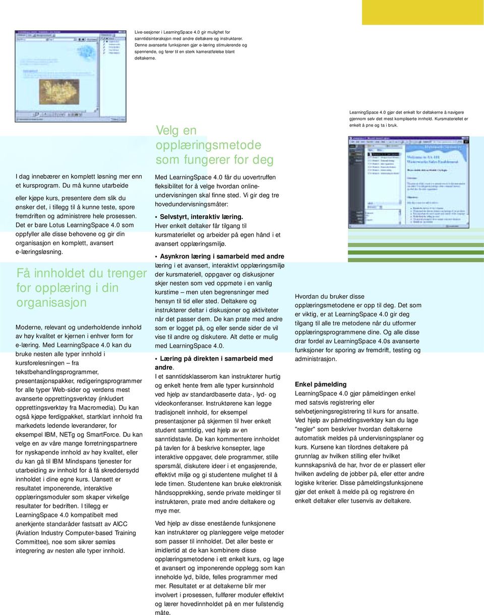 Du må kunne utarbeide eller kjøpe kurs, presentere dem slik du ønsker det, i tillegg til å kunne teste, spore fremdriften og administrere hele prosessen. Det er bare Lotus LearningSpace 4.
