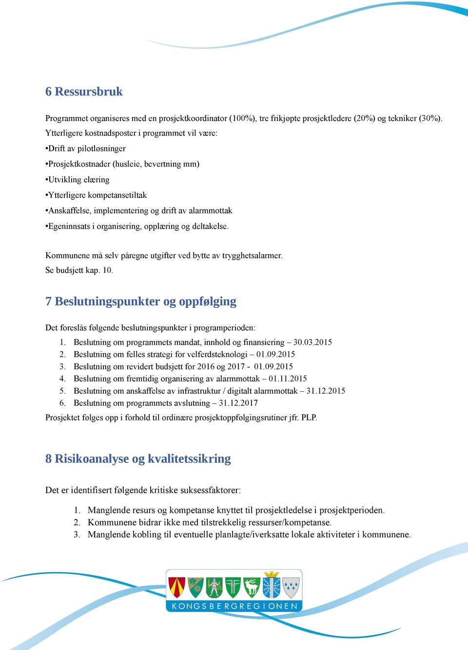 drift av alarmmottak Egeninnsats i organisering, opplæring og deltakelse. Kommunene må selv påregne utgifter ved bytte av trygghetsalarmer. Se budsjett kap. 10.