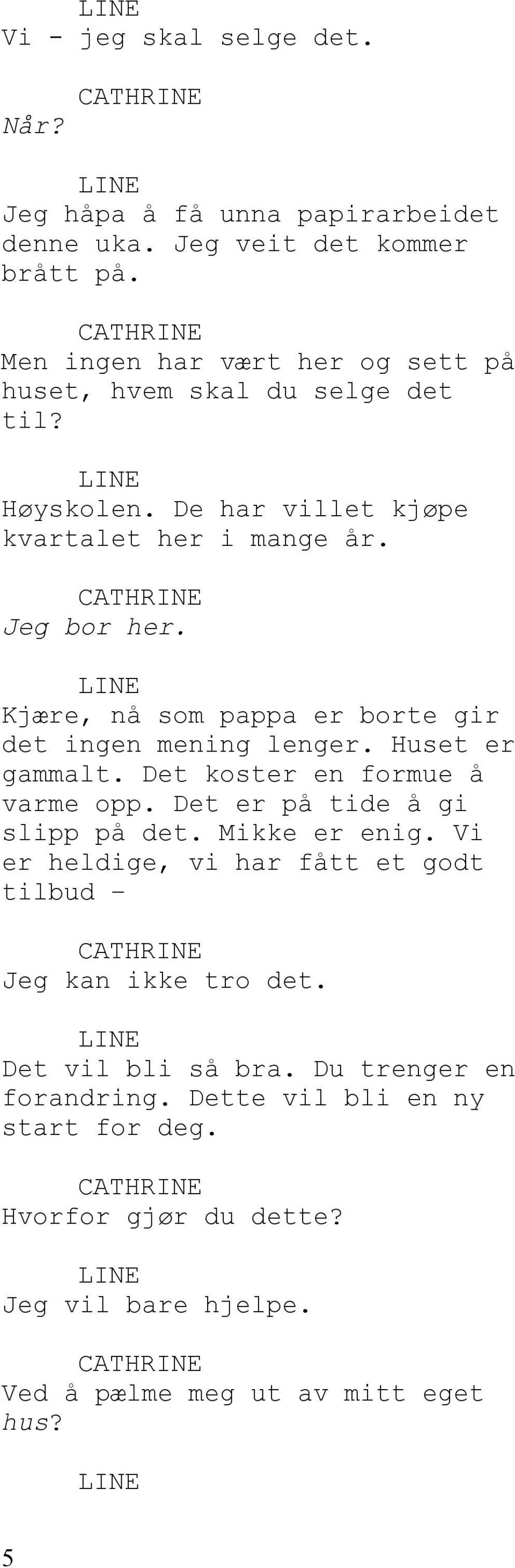 Kjære, nå som pappa er borte gir det ingen mening lenger. Huset er gammalt. Det koster en formue å varme opp. Det er på tide å gi slipp på det. Mikke er enig.