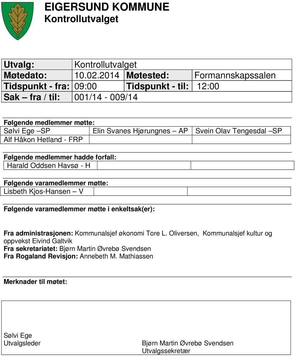 Tengesdal SP Alf Håkon Hetland - FRP Følgende medlemmer hadde forfall: Harald Oddsen Havsø - H Følgende varamedlemmer møtte: Lisbeth Kjos-Hansen V Følgende varamedlemmer møtte i