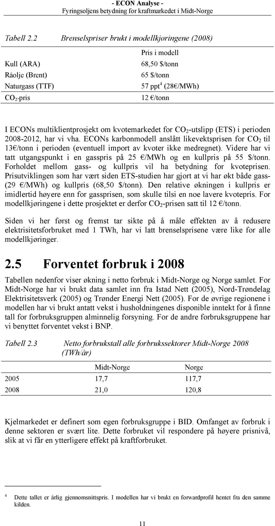 kvotemarkedet for CO 2 -utslipp (ETS) i perioden 2008-2012, har vi vha. ECONs karbonmodell anslått likevektsprisen for CO 2 til 13 /tonn i perioden (eventuell import av kvoter ikke medregnet).