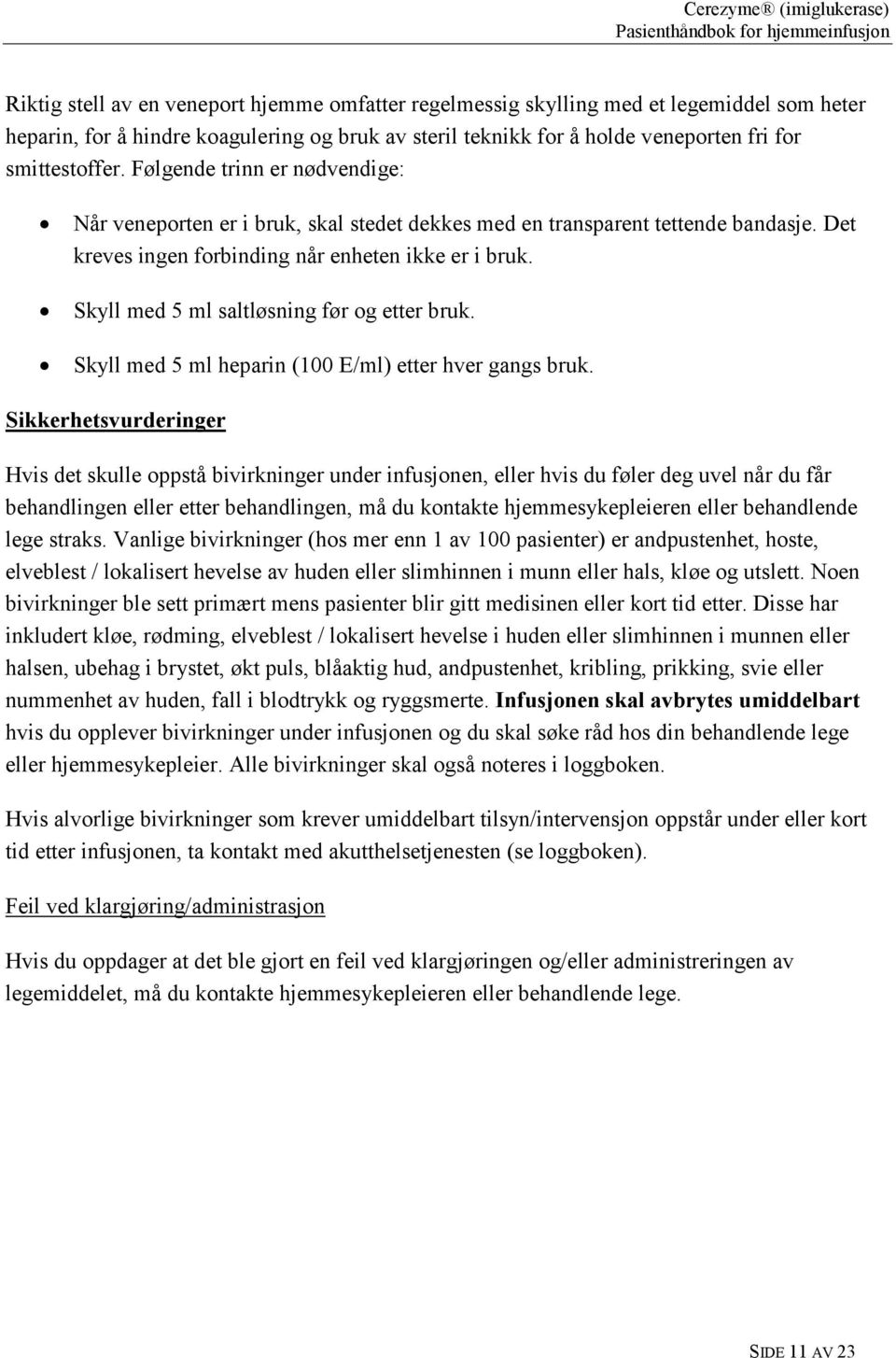 Skyll med 5 ml saltløsning før og etter bruk. Skyll med 5 ml heparin (100 E/ml) etter hver gangs bruk.