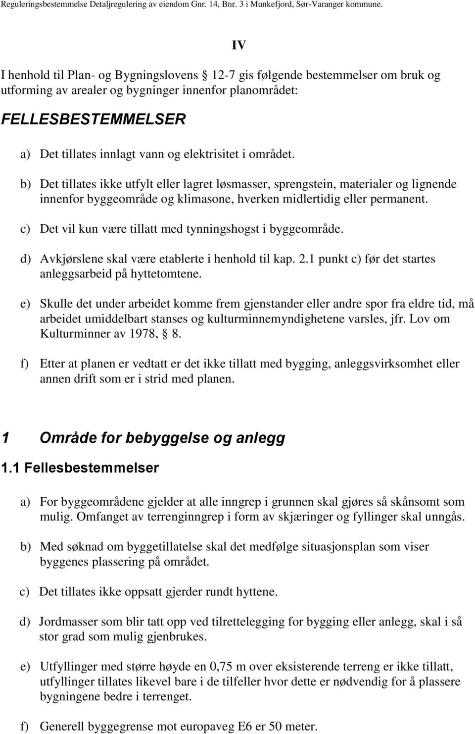 c) Det vil kun være tillatt med tynningshogst i byggeområde. d) Avkjørslene skal være etablerte i henhold til kap. 2.1 punkt c) før det startes anleggsarbeid på hyttetomtene.