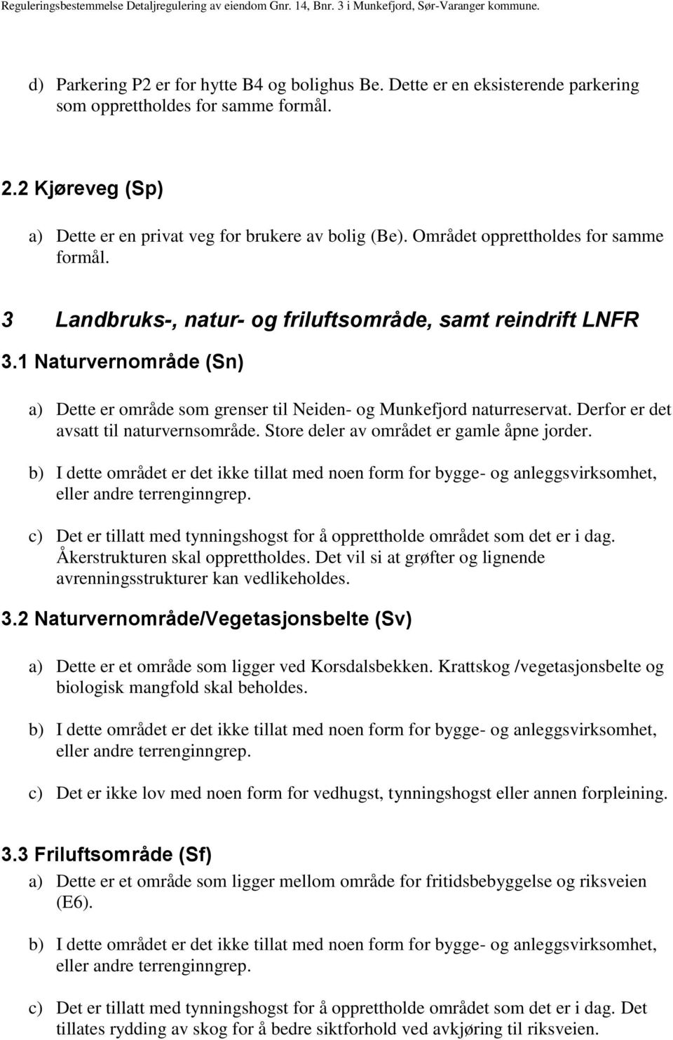 Derfor er det avsatt til naturvernsområde. Store deler av området er gamle åpne jorder. c) Det er tillatt med tynningshogst for å opprettholde området som det er i dag.