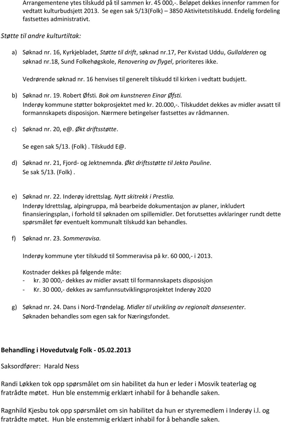 18, Sund Folkehøgskole, Renovering av flygel, prioriteres ikke. Vedrørende søknad nr. 16 henvises til generelt tilskudd til kirken i vedtatt budsjett. b) Søknad nr. 19. Robert Øfsti.