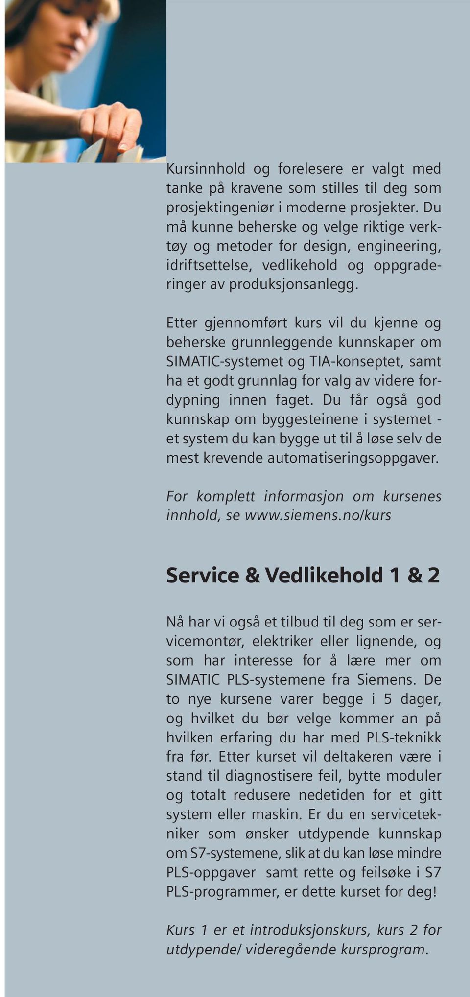 Etter gjennomført kurs vil du kjenne og beherske grunnleggende kunnskaper om SIMATIC-systemet og TIA-konseptet, samt ha et godt grunnlag for valg av videre fordypning innen faget.