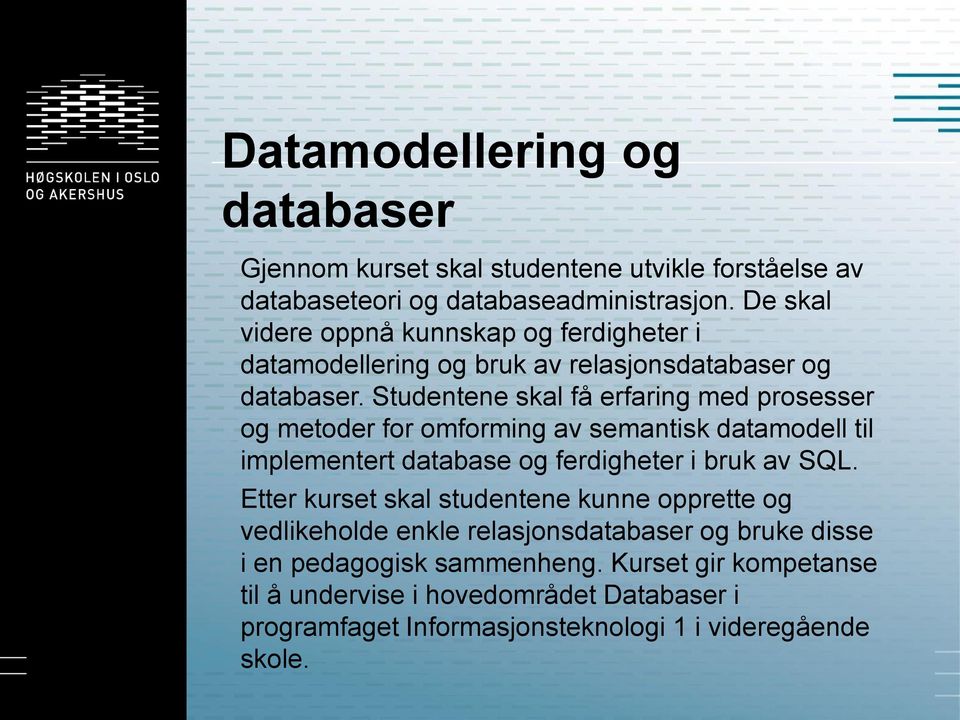 Studentene skal få erfaring med prosesser og metoder for omforming av semantisk datamodell til implementert database og ferdigheter i bruk av SQL.