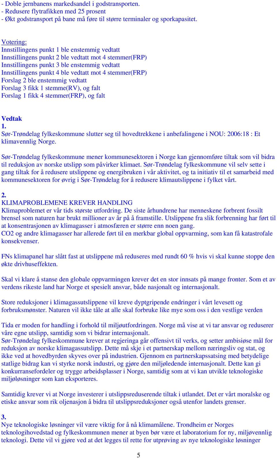 stemmer(frp) Forslag 2 ble enstemmig vedtatt Forslag 3 fikk 1 stemme(rv), og falt Forslag 1 fikk 4 stemmer(frp), og falt Vedtak 1.