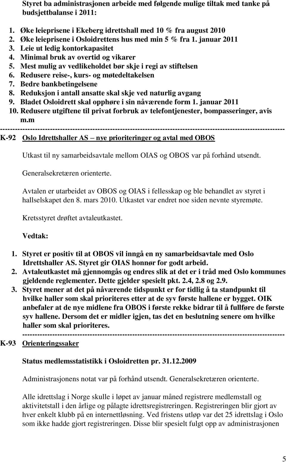 Mest mulig av vedlikeholdet bør skje i regi av stiftelsen 6. Redusere reise-, kurs- og møtedeltakelsen 7. Bedre bankbetingelsene 8. Reduksjon i antall ansatte skal skje ved naturlig avgang 9.