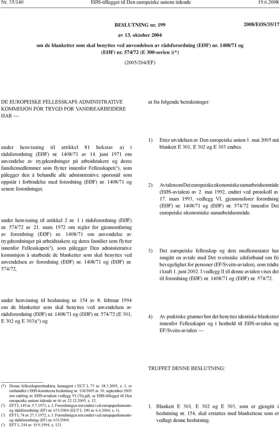 574/72 (E 300-serien )(*) (2005/204/EF) DE EUROPEISKE FELLESSKAPS ADMINISTRATIVE KOMMISJON FOR TRYGD FOR VANDREARBEIDERE HAR ut fra følgende betraktninger: under henvisning til artikkel 81 bokstav a)