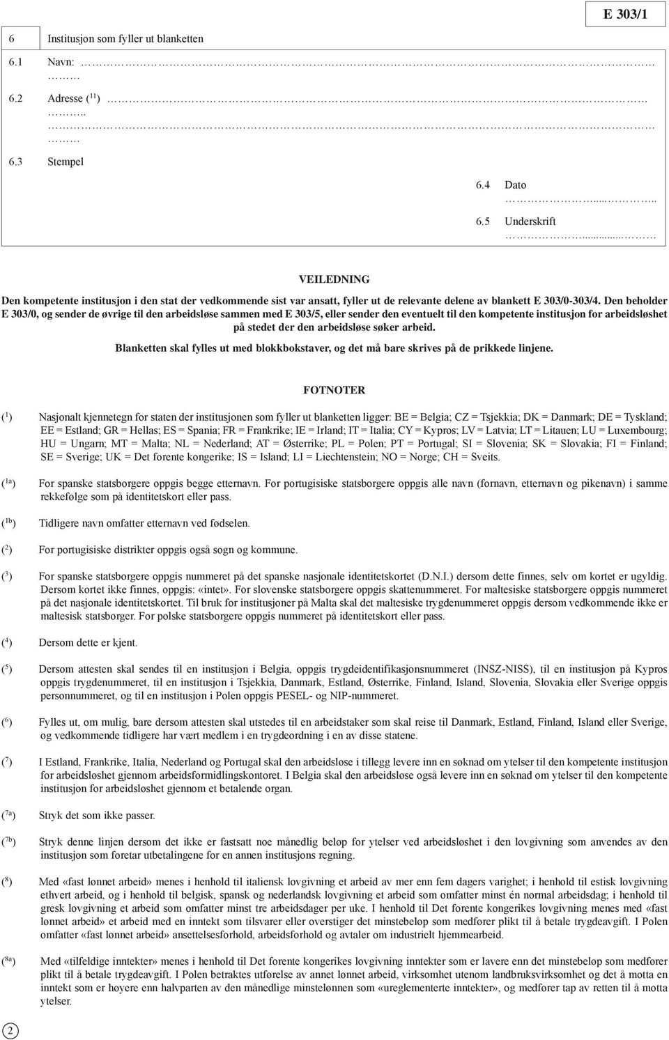 Den beholder E 303/0, og sender de øvrige til den arbeidsløse sammen med E 303/5, eller sender den eventuelt til den kompetente institusjon for arbeidsløshet på stedet der den arbeidsløse søker