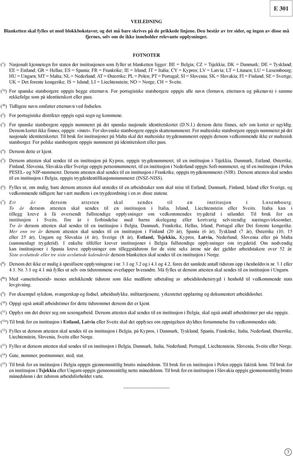 FOTNOTER ( 1 ) Nasjonalt kjennetegn for staten der institusjonen som fyller ut blanketten ligger: BE = Belgia; CZ = Tsjekkia; DK = Danmark; DE = Tyskland; EE = Estland; GR = Hellas; ES = Spania; FR =