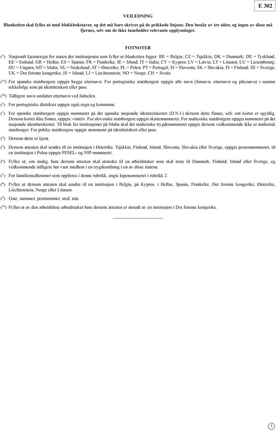 FOTNOTER ( 1 ) Nasjonalt kjennetegn for staten der institusjonen som fyller ut blanketten ligger: BE = Belgia; CZ = Tsjekkia; DK = Danmark; DE = Tyskland; EE = Estland; GR = Hellas; ES = Spania; FR =