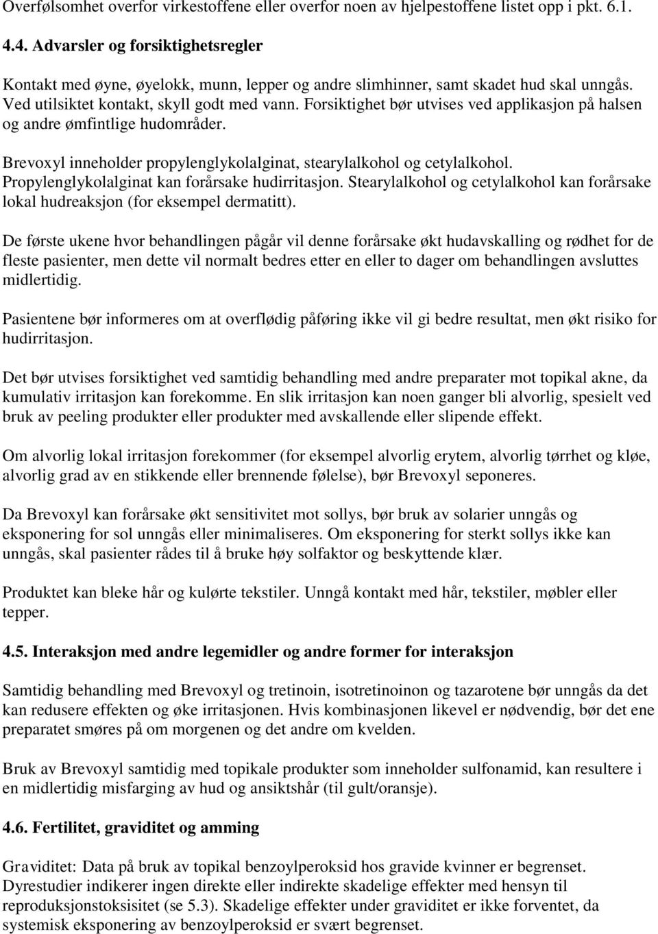 Forsiktighet bør utvises ved applikasjon på halsen og andre ømfintlige hudområder. Brevoxyl inneholder propylenglykolalginat, stearylalkohol og cetylalkohol.