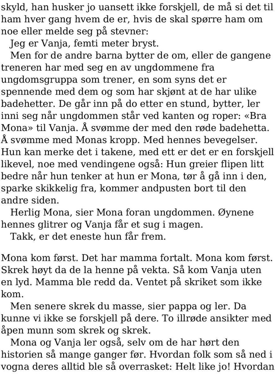 badehetter. De går inn på do etter en stund, bytter, ler inni seg når ungdommen står ved kanten og roper: «Bra Mona» til Vanja. Å svømme der med den røde badehetta. Å svømme med Monas kropp.