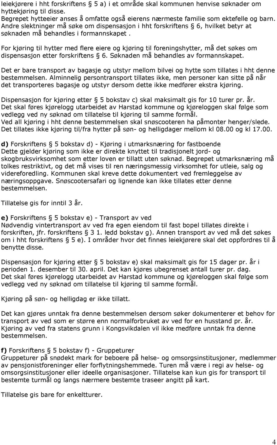 For kjøring til hytter med flere eiere og kjøring til foreningshytter, må det søkes om dispensasjon etter forskriftens 6. Søknaden må behandles av formannskapet.