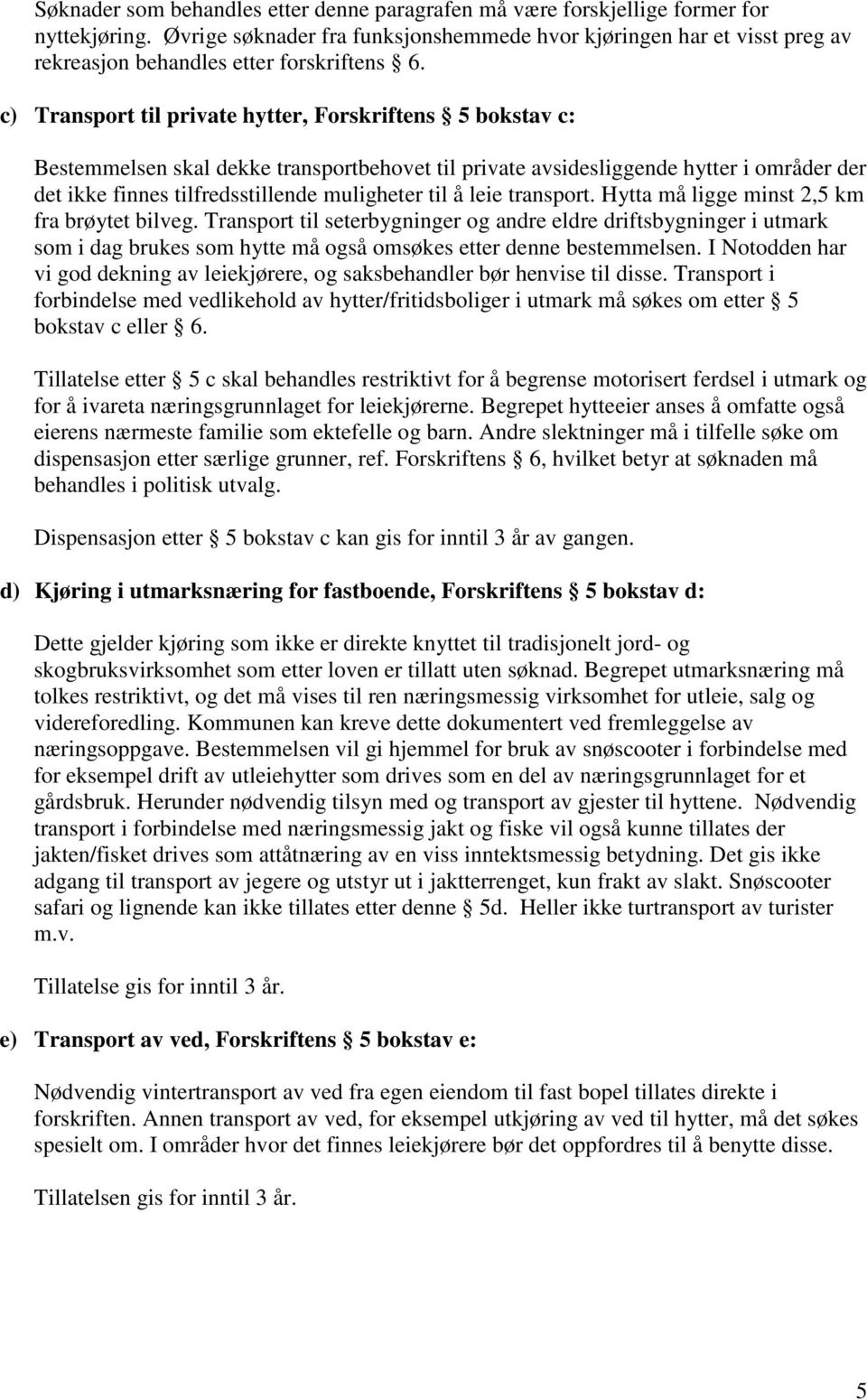 c) Transport til private hytter, Forskriftens 5 bokstav c: Bestemmelsen skal dekke transportbehovet til private avsidesliggende hytter i områder der det ikke finnes tilfredsstillende muligheter til å