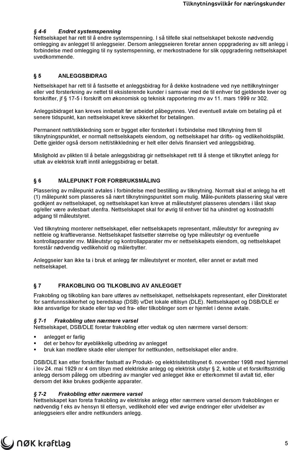 5 ANLEGGSBIDRAG Nettselskapet har rett til å fastsette et anleggsbidrag for å dekke kostnadene ved nye nettilknytninger eller ved forsterkning av nettet til eksisterende kunder i samsvar med de til