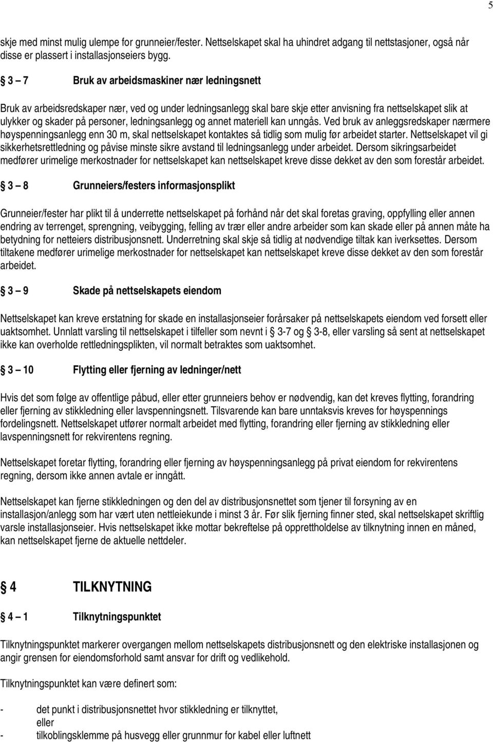 ledningsanlegg og annet materiell kan unngås. Ved bruk av anleggsredskaper nærmere høyspenningsanlegg enn 30 m, skal nettselskapet kontaktes så tidlig som mulig før arbeidet starter.