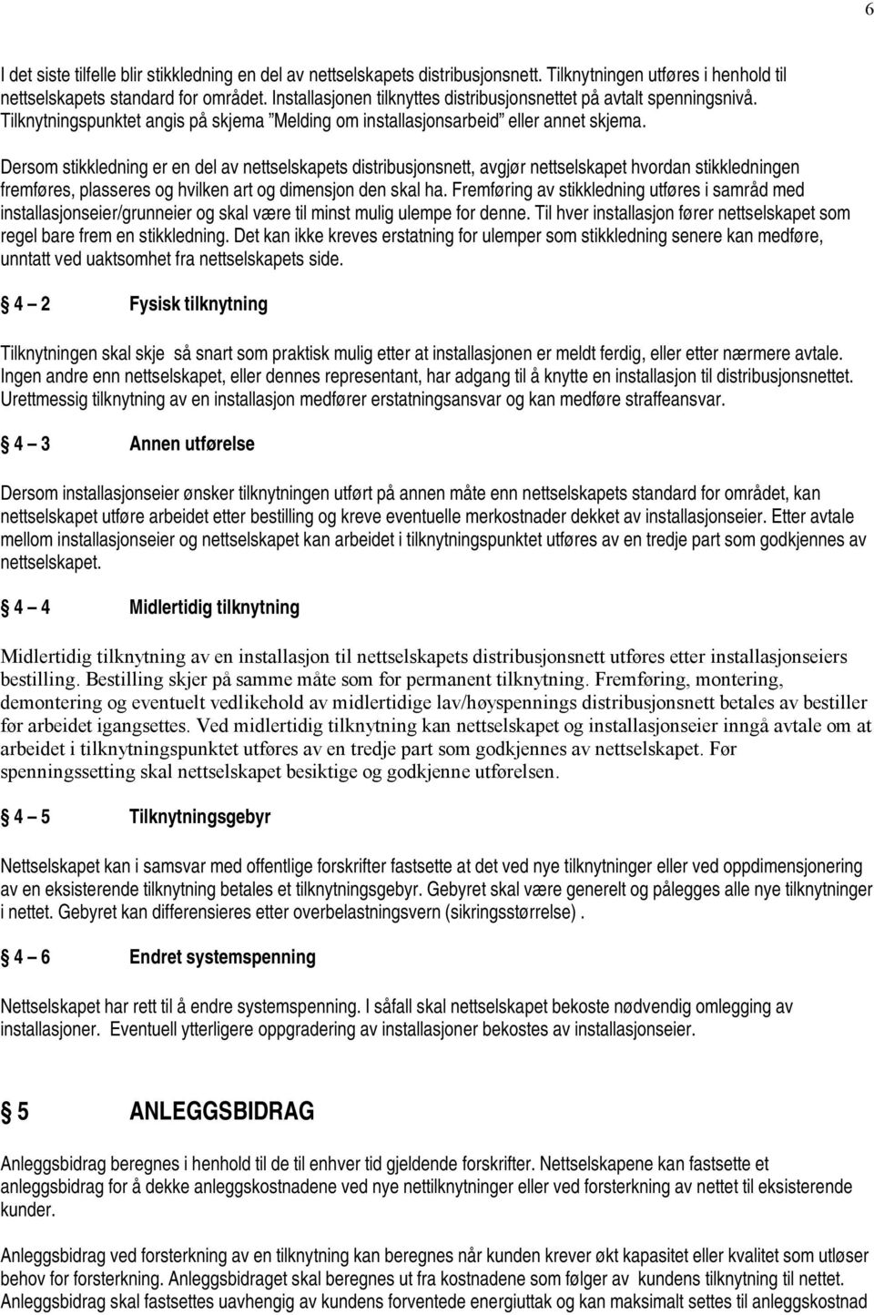 Dersom stikkledning er en del av nettselskapets distribusjonsnett, avgjør nettselskapet hvordan stikkledningen fremføres, plasseres og hvilken art og dimensjon den skal ha.