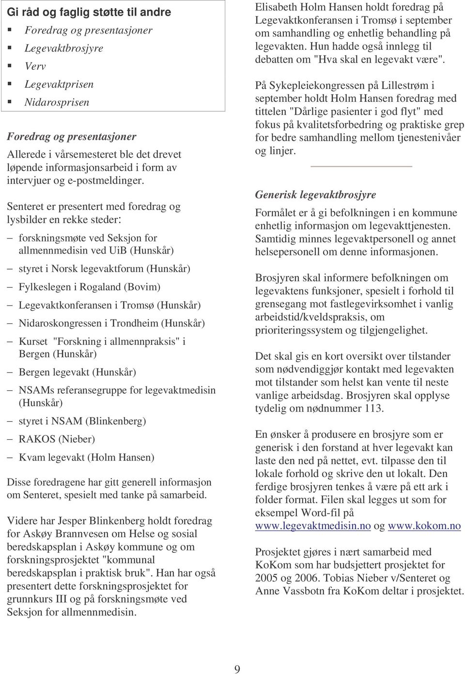 Senteret er presentert med foredrag og lysbilder en rekke steder: forskningsmøte ved Seksjon for allmennmedisin ved UiB (Hunskår) styret i Norsk legevaktforum (Hunskår) Fylkeslegen i Rogaland (Bovim)