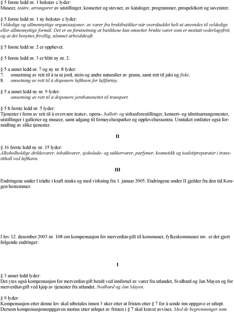 Det er en forutsetning at butikkene kun omsetter brukte varer som er mottatt vederlagsfritt, og at det benyttes frivillig, ulønnet arbeidskraft. 5 første ledd nr. 2 er opphevet. 5 første ledd nr. 3 er blitt ny nr.