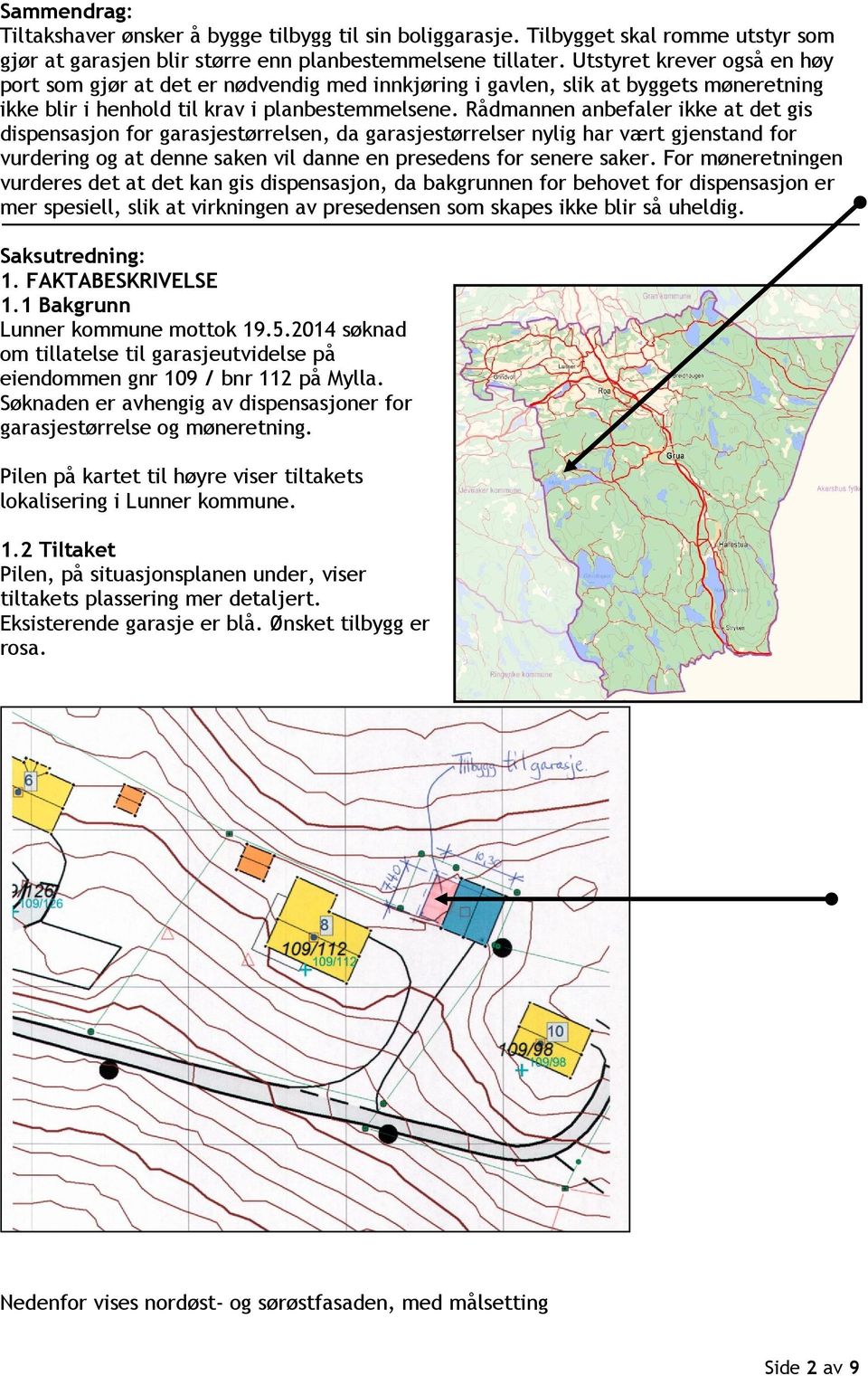 Rådmannen anbefaler ikke at det gis dispensasjon for garasjestørrelsen, da garasjestørrelser nylig har vært gjenstand for vurdering og at denne saken vil danne en presedens for senere saker.