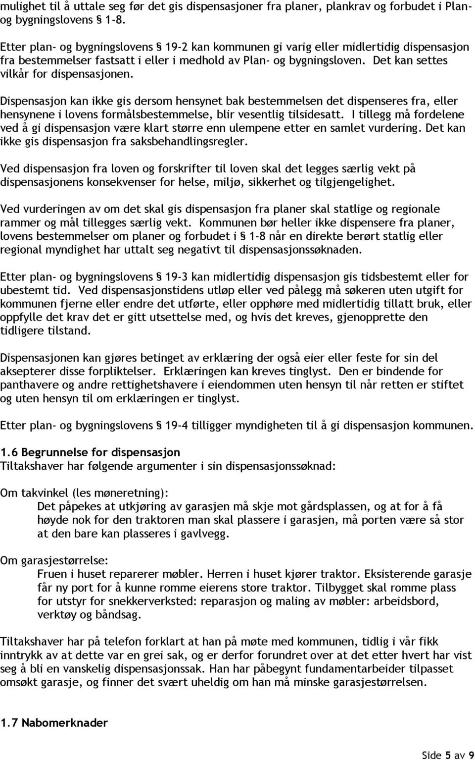 Dispensasjon kan ikke gis dersom hensynet bak bestemmelsen det dispenseres fra, eller hensynene i lovens formålsbestemmelse, blir vesentlig tilsidesatt.