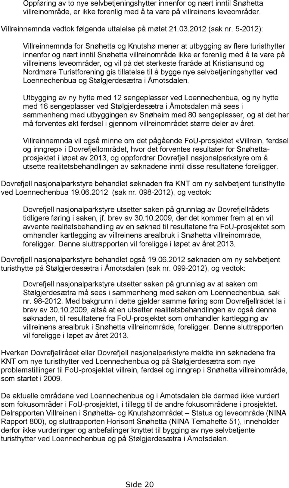 5-2012): Villreinnemnda for Snøhetta og Knutshø mener at utbygging av flere turisthytter innenfor og nært inntil Snøhetta villreinområde ikke er forenlig med å ta vare på villreinens leveområder, og