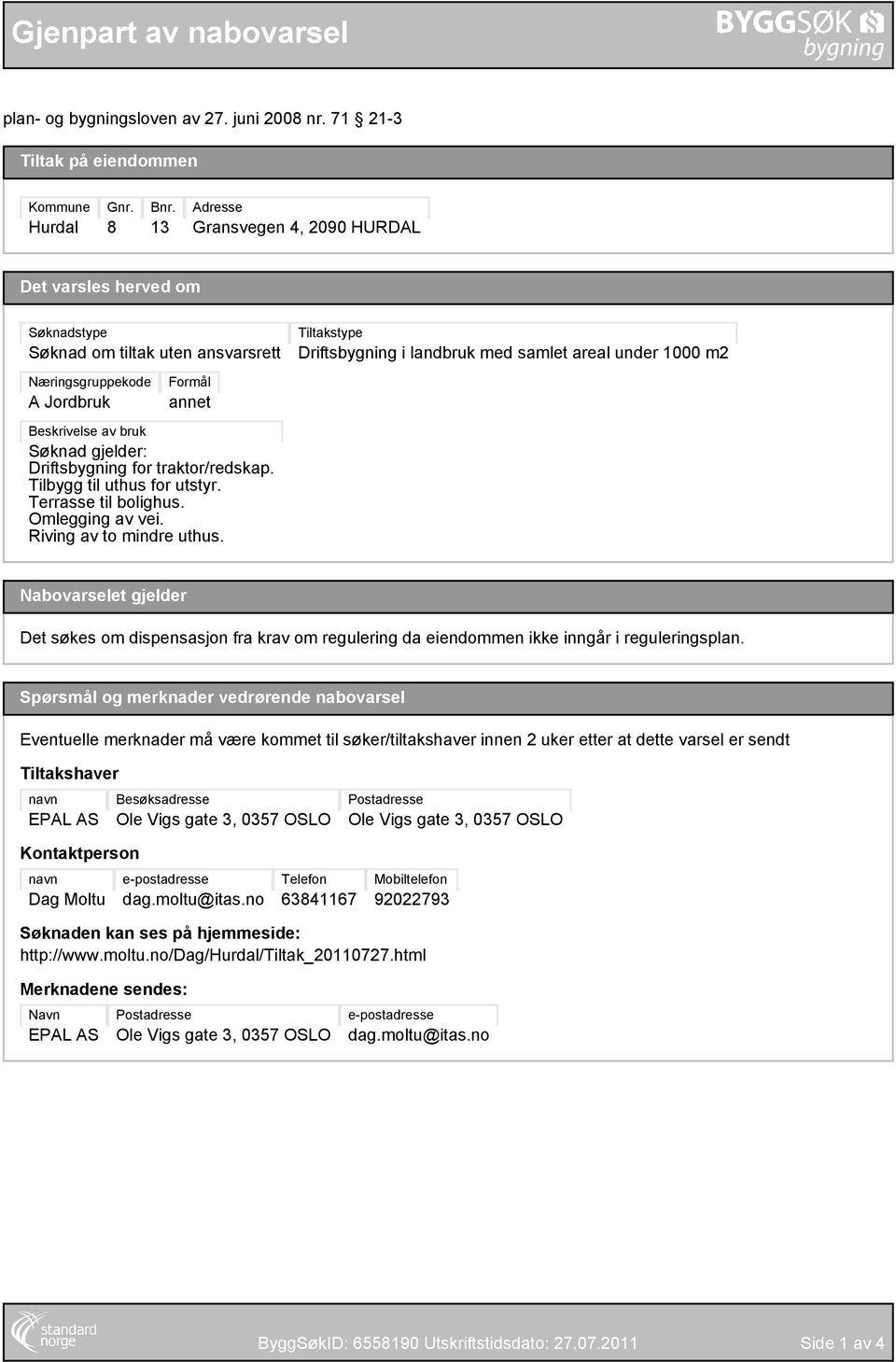 Beskrivelse av bruk Søknad gjelder: Driftsbygning for traktor/redskap. Tilbygg til uthus for utstyr. Terrasse til bolighus. Omlegging av vei. Riving av to mindre uthus.