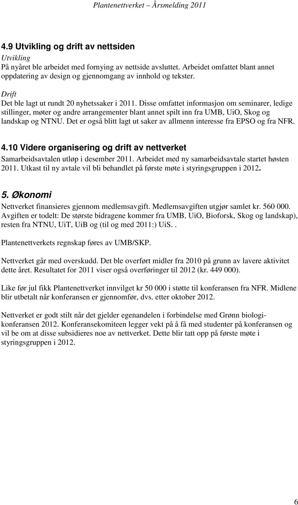 Disse omfattet informasjon om seminarer, ledige stillinger, møter og andre arrangementer blant annet spilt inn fra UMB, UiO, Skog og landskap og NTNU.