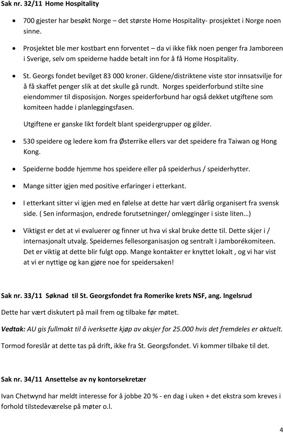 Gldene/distriktene viste stor innsatsvilje for å få skaffet penger slik at det skulle gå rundt. Norges speiderforbund stilte sine eiendommer til disposisjon.