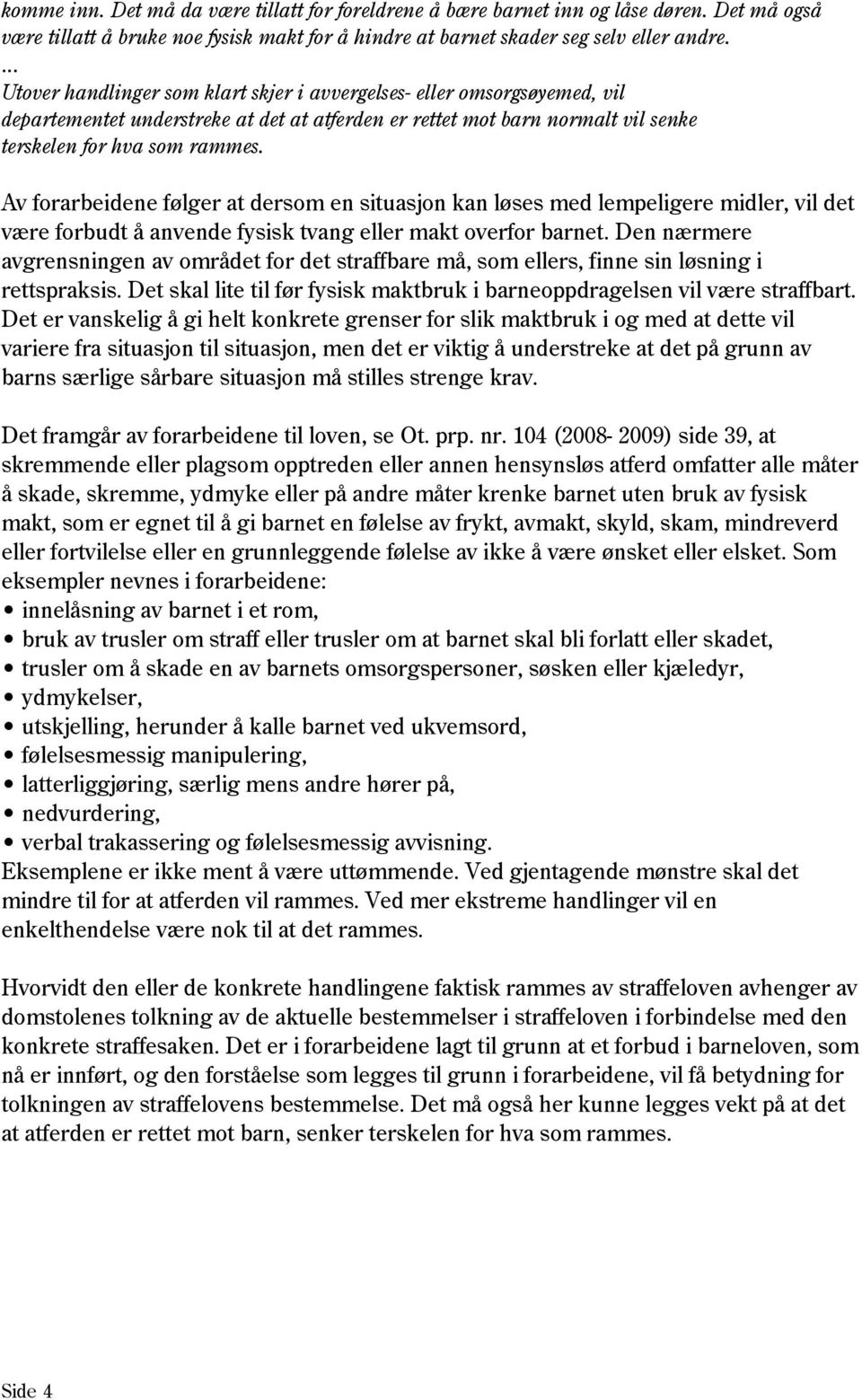 Av forarbeidene følger at dersom en situasjon kan løses med lempeligere midler, vil det være forbudt å anvende fysisk tvang eller makt overfor barnet.