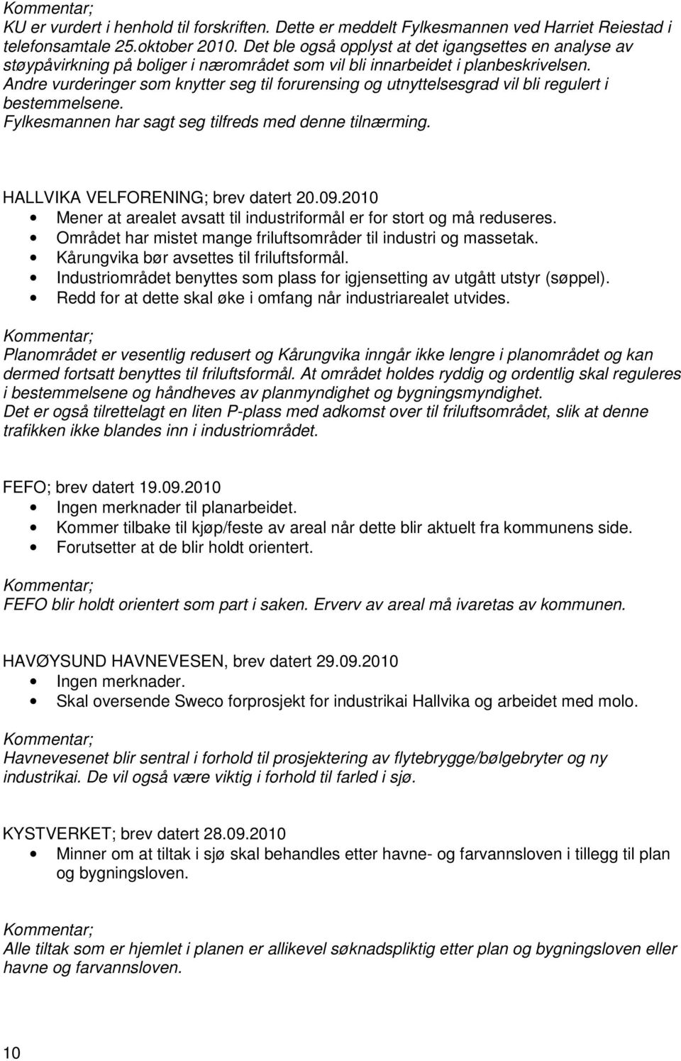 Andre vurderinger sm knytter seg til frurensing g utnyttelsesgrad vil bli regulert i bestemmelsene. Fylkesmannen har sagt seg tilfreds med denne tilnærming. HALLVIKA VELFORENING; brev datert 20.09.