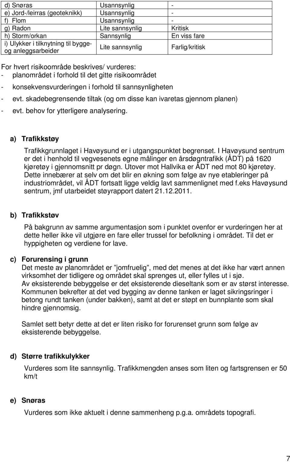 skadebegrensende tiltak (g m disse kan ivaretas gjennm planen) - evt. behv fr ytterligere analysering. a) Trafikkstøy Trafikkgrunnlaget i Havøysund er i utgangspunktet begrenset.