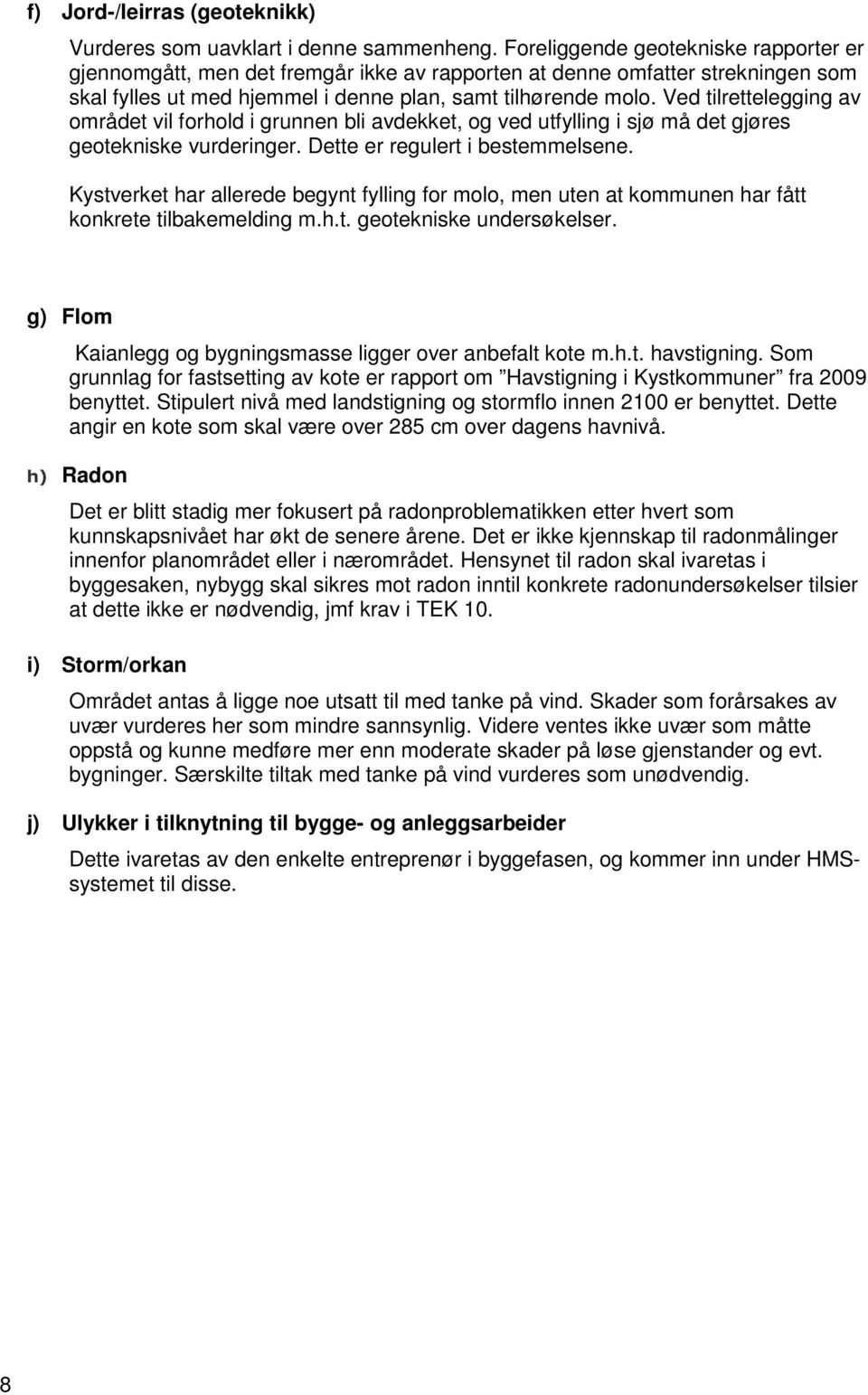 Ved tilrettelegging av mrådet vil frhld i grunnen bli avdekket, g ved utfylling i sjø må det gjøres getekniske vurderinger. Dette er regulert i bestemmelsene.