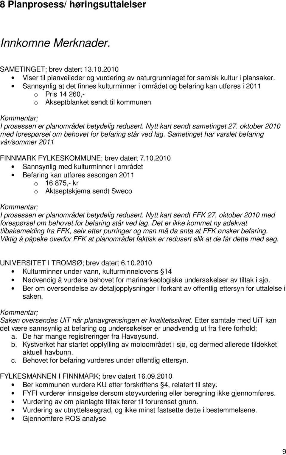 ktber 2010 med frespørsel m behvet fr befaring står ved lag. Sametinget har varslet befaring vår/smmer 2011 FINNMARK FYLKESKOMMUNE; brev datert 7.10.2010 Sannsynlig med kulturminner i mrådet Befaring kan utføres sesngen 2011 16 875,- kr Aktseptskjema sendt Swec I prsessen er planmrådet betydelig redusert.