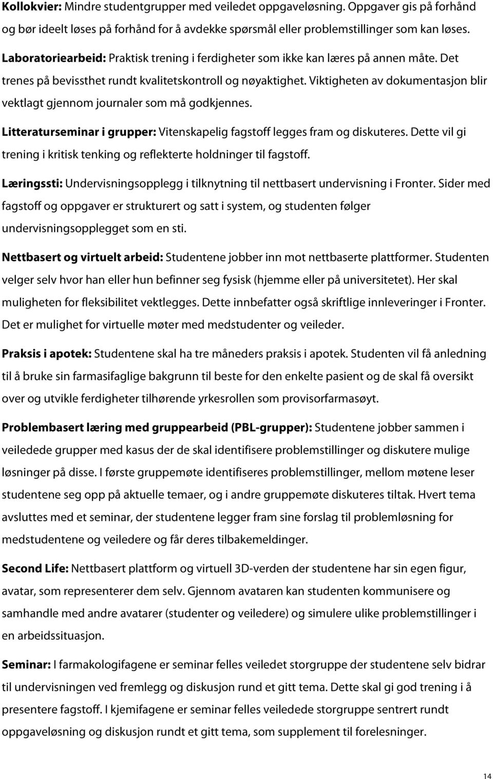 Viktigheten av dokumentasjon blir vektlagt gjennom journaler som må godkjennes. Litteraturseminar i grupper: Vitenskapelig fagstoff legges fram og diskuteres.