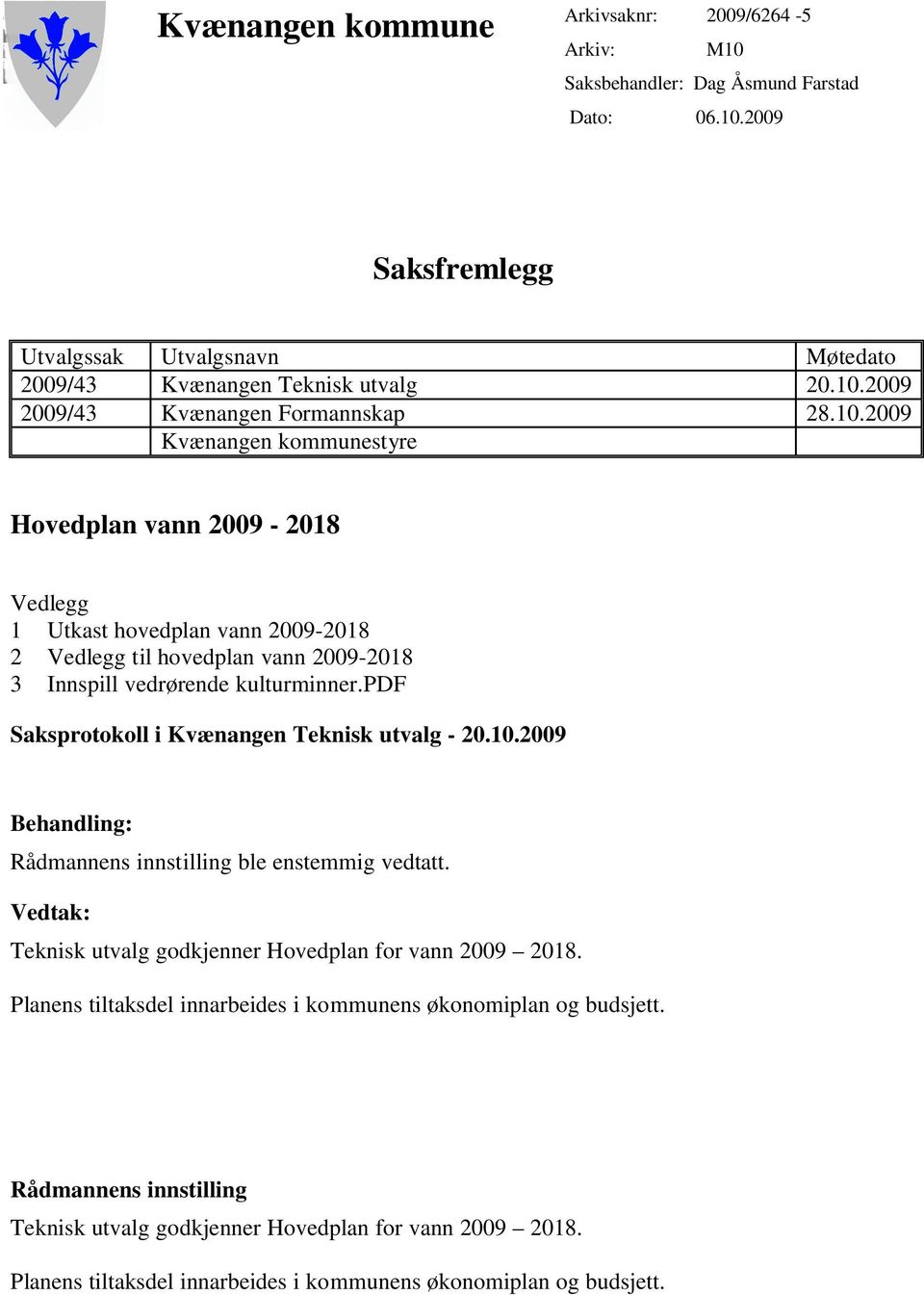 pdf Saksprotokoll i Kvænangen Teknisk utvalg - 20.10.2009 Behandling: Rådmannens innstilling ble enstemmig vedtatt. Vedtak: Teknisk utvalg godkjenner Hovedplan for vann 2009 2018.