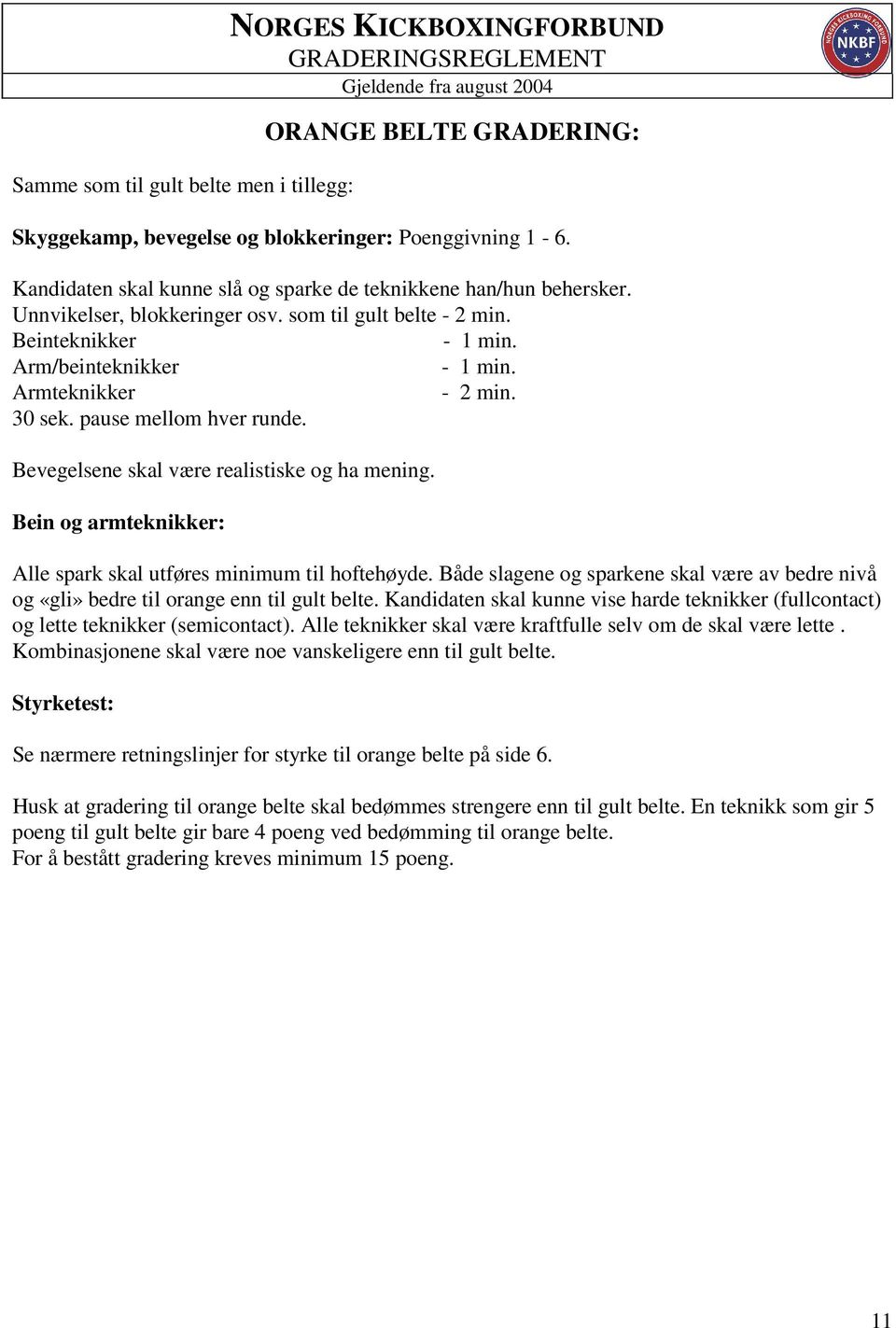 Bevegelsene skal være realistiske og ha mening. Bein og armteknikker: Alle spark skal utføres minimum til hoftehøyde.