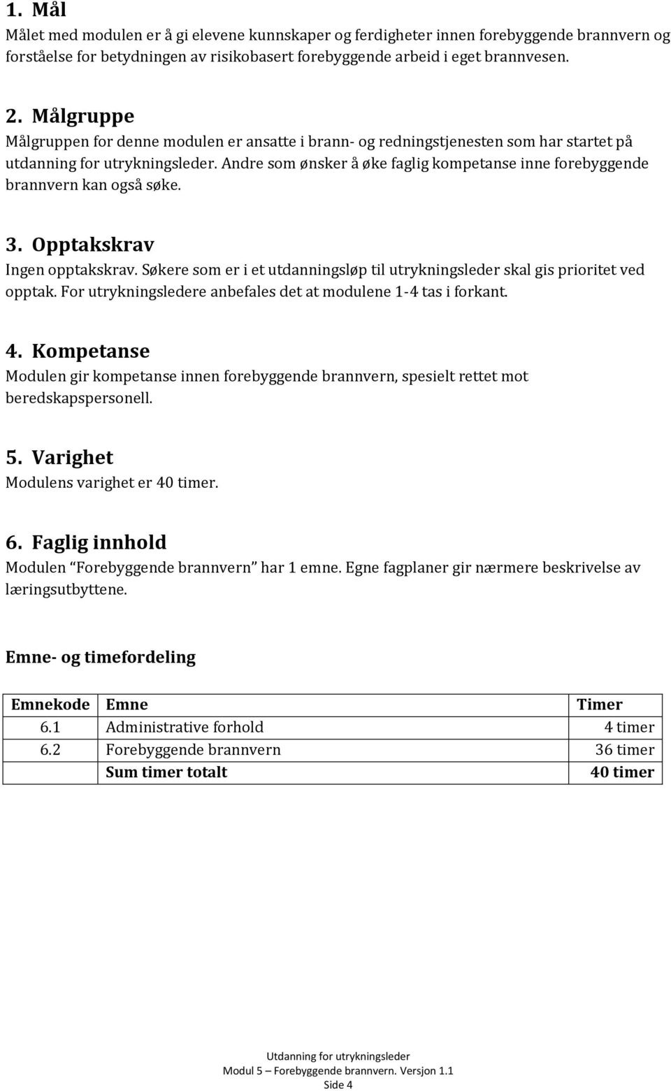 Andre som ønsker å øke faglig kompetanse inne forebyggende brannvern kan også søke. 3. Opptakskrav Ingen opptakskrav.