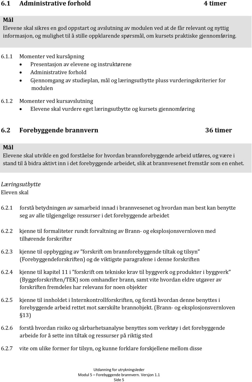 1 Momenter ved kursåpning Presentasjon av elevene og instruktørene Administrative forhold Gjennomgang av studieplan, mål og læringsutbytte pluss vurderingskriterier for modulen 6.1.2 Momenter ved kursavslutning Elevene skal vurdere eget læringsutbytte og kursets gjennomføring 6.