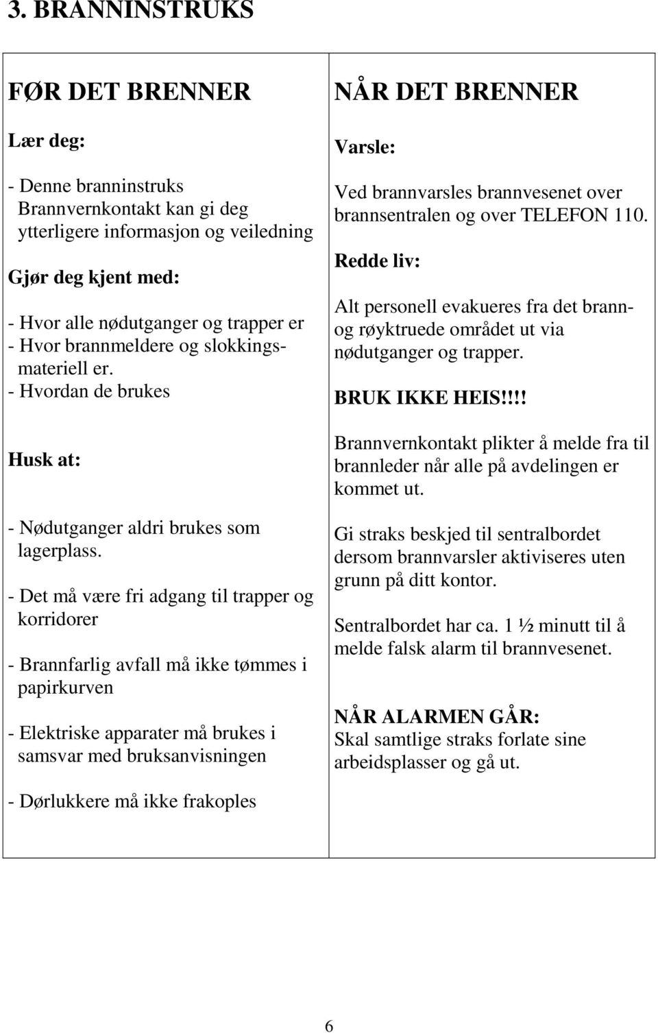 - Det må være fri adgang til trapper og korridorer - Brannfarlig avfall må ikke tømmes i papirkurven - Elektriske apparater må brukes i samsvar med bruksanvisningen NÅR DET BRENNER Varsle: Ved