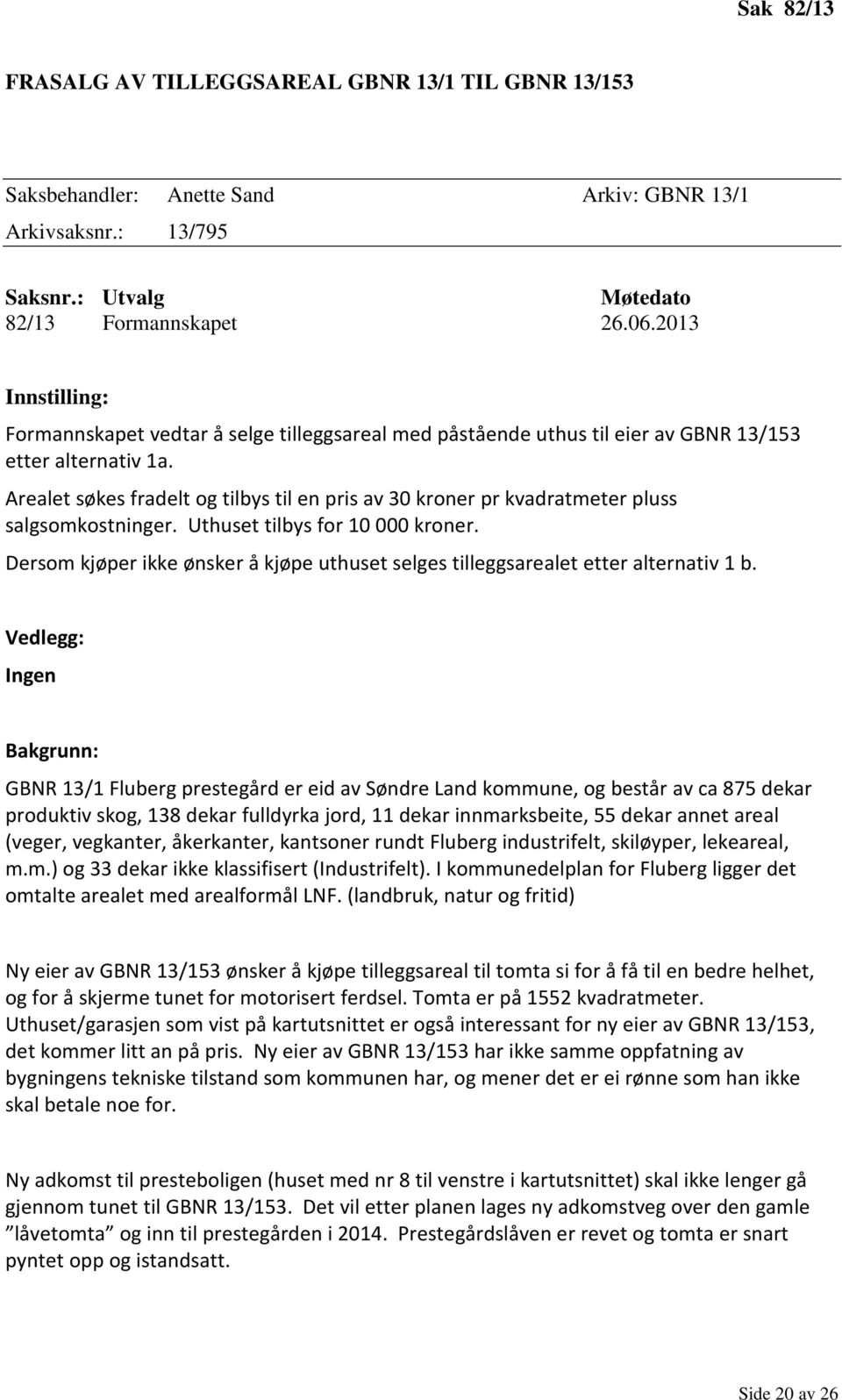 Arealet søkes fradelt og tilbys til en pris av 30 kroner pr kvadratmeter pluss salgsomkostninger. Uthuset tilbys for 10 000 kroner.