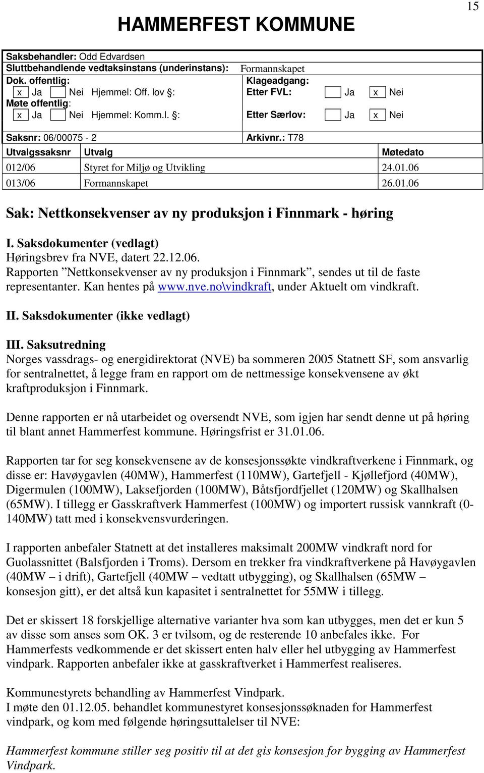 01.06 Sak: Nettkonsekvenser av ny produksjon i Finnmark - høring I. Saksdokumenter (vedlagt) Høringsbrev fra NVE, datert 22.12.06. Rapporten Nettkonsekvenser av ny produksjon i Finnmark, sendes ut til de faste representanter.
