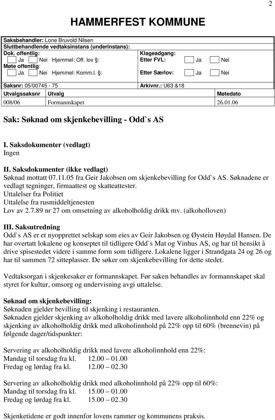 06 Sak: Søknad om skjenkebevilling - Odd`s AS I. Saksdokumenter (vedlagt) Ingen II. Saksdokumenter (ikke vedlagt) Søknad mottatt 07.11.05 fra Geir Jakobsen om skjenkebevilling for Odd`s AS.
